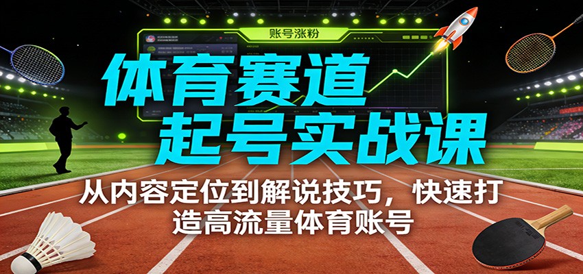 体育赛道起号实战课：从内容定位到解说技巧，快速打造高流量体育账号-hl998