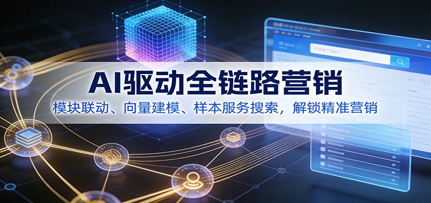 AI驱动全链路营销，模块联动、向量建模、样本服务搜索，解锁精准营销-hl998