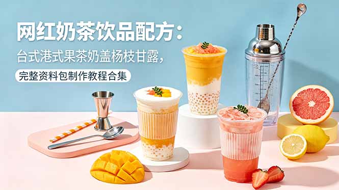 网红奶茶饮品配方：台式港式果茶奶盖杨枝甘露，完整资料包制作教程合集-hl998