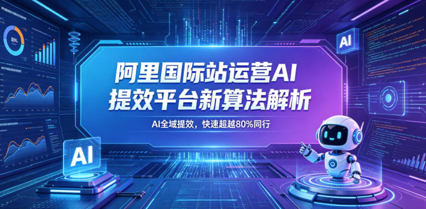 阿里国际站运营AI提效平台新算法解析26年5月新课，AI全域提效，快速超越80%同行-hl998