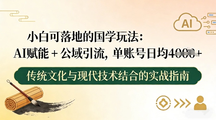 小白可落地的国学玩法：AI赋能+公域引流，单账号日均4张-hl998