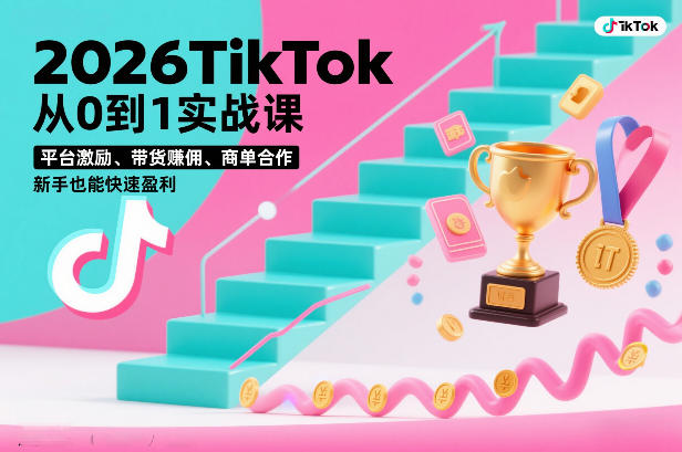 2026TikTok从0到1实战课，平台激励、带货賺佣、商单合作，新手也能快速盈利(3天直播课)-hl998