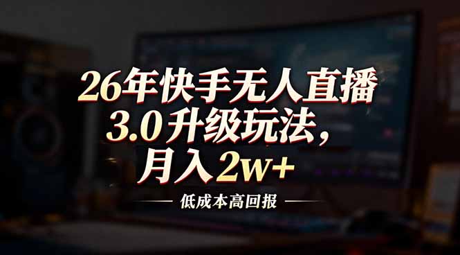 26年快手无人直播3.0升级玩法，低成本高回报，月入2w+-hl998