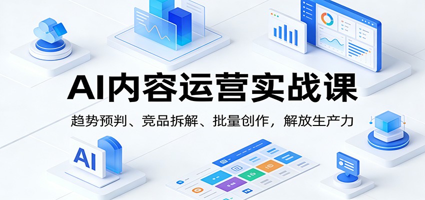AI内容运营实战课：趋势预判、 竞品拆解、批量创作，解放生产力-hl998