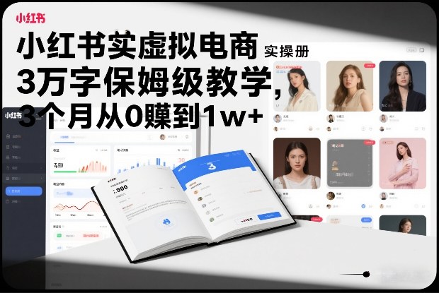 小红书虚拟电商实操手册，3万字保姆级教学，3个月从0賺到1w+-hl998