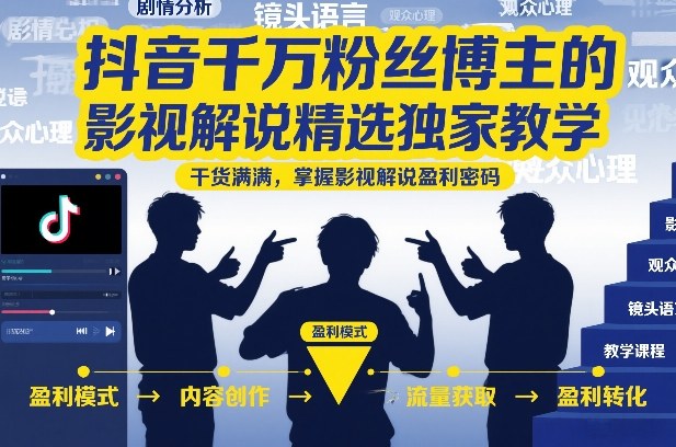 抖音千万粉丝博主的影视解说精选独家教学，干货满满，掌握影视解说盈利密码-hl998