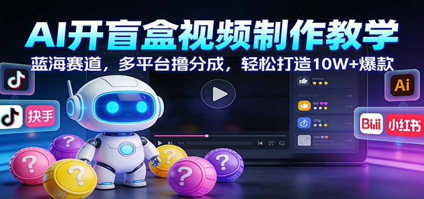 AI开盲盒视频制作教学：蓝海赛道，多平台撸分成，轻松打造10W+爆款-hl998