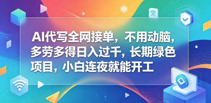 AI代写全网接单，不用动脑，多劳多得日入过千，长期绿色项目，小白连夜就能开工【揭秘】-hl998