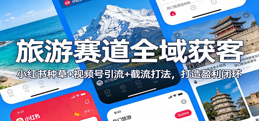 旅游赛道全域获客：小红书种草+视频号引流+截流打法，打造盈利闭环-hl998