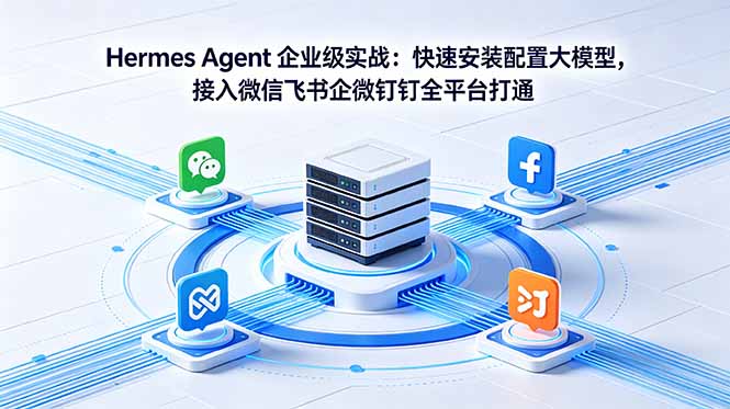 Hermes Agent 企业级实战：快速安装配置大模型，接入微信飞书企微钉钉全平台打通-hl998