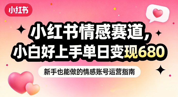 小红书情感赛道，抓准女性情绪刚需，小白好上手单日变现680-hl998