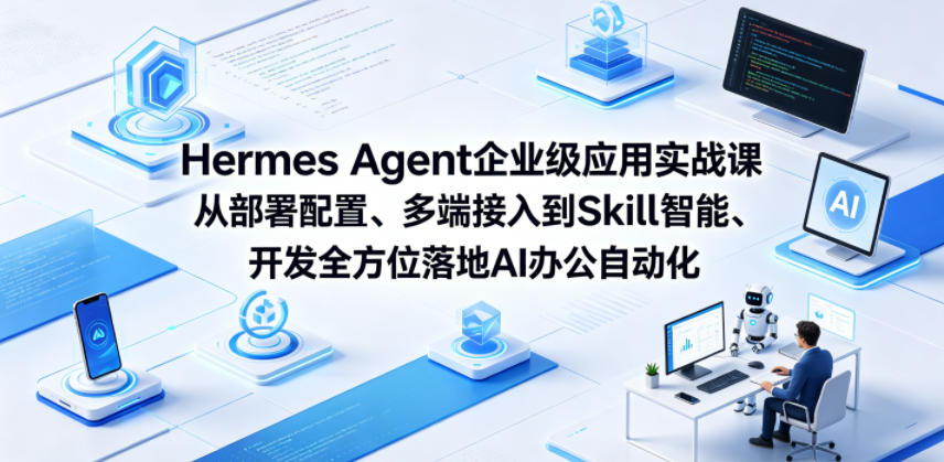 Hermes Agent企业级应用实战课从部署配置、多端接入到Skill智能开发全方位落地AI办公自动化-hl998