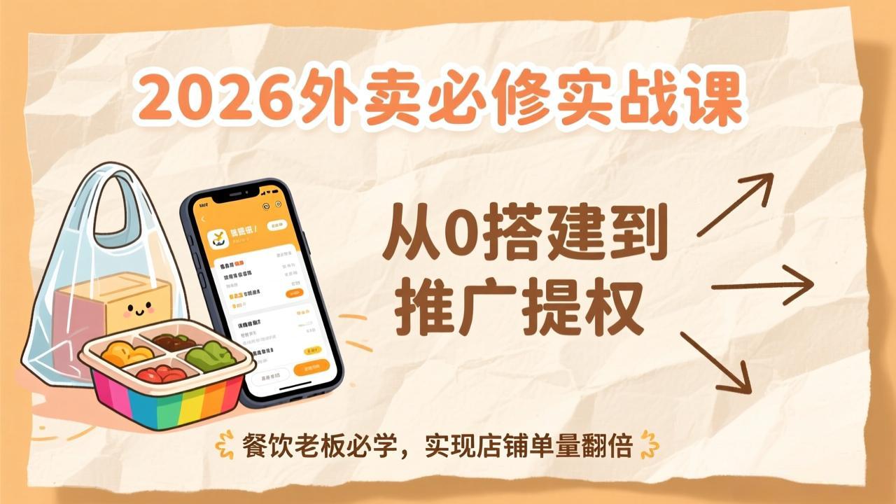 2026外卖必修实战课：从0搭建到推广提权，餐饮老板必学，实现店铺单量翻倍-hl998