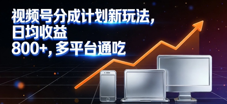 视频号分成计划新玩法，日均收益8张，多平台通吃-hl998