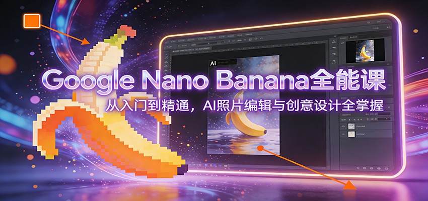 Google Nano Banana全能课：从入门到精通，AI照片编辑与创意设计全掌握-hl998