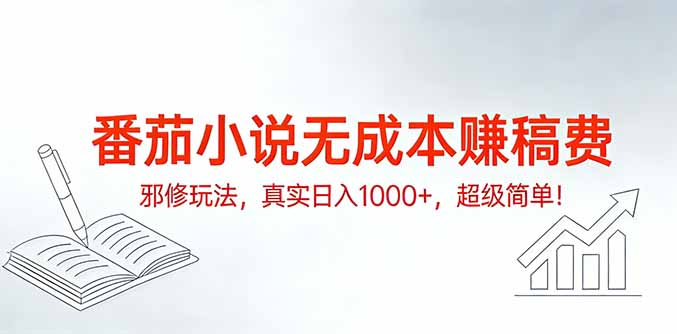番茄小说无成本赚稿费邪修玩法，真实日入1000+，超级简单！-hl998