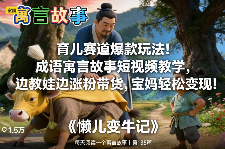 育儿赛道爆款玩法！成语寓言故事短视频教学，边教娃边涨粉带货，宝妈轻松变现！-hl998