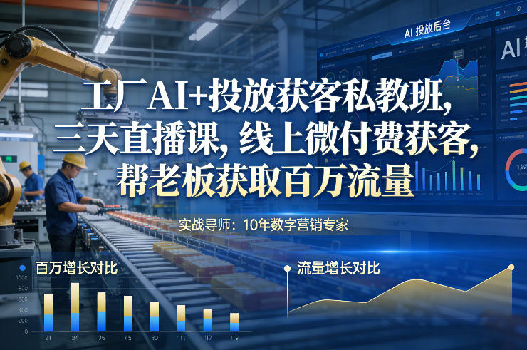 工厂AI+投放获客私教班，三天直播课，线上微付费获客，帮老板获取百万流量-hl998