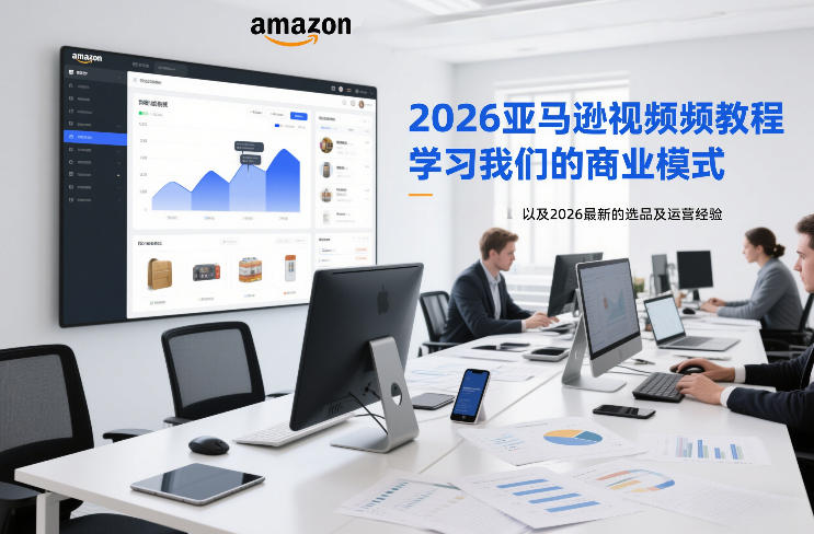 2026亚马逊视频教程，学习我们的商业模式，以及2026最新的选品及运营经验-hl998