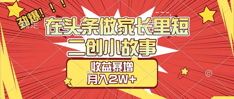 【劲爆】在头条做家长里短二创小故事，收益暴增，月入2W+-hl998