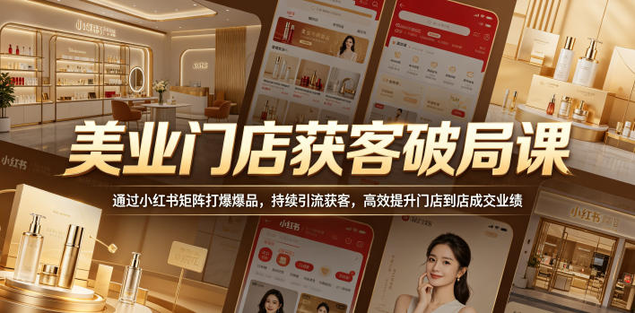 美业门店获客破局课，通过小红书矩阵打爆爆品，持续引流获客，高效提升门店到店成交业绩-hl998