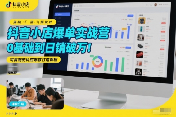 抖音小店爆单实战营，0基础到日销破万，可复制的抖店爆款打造课程-hl998