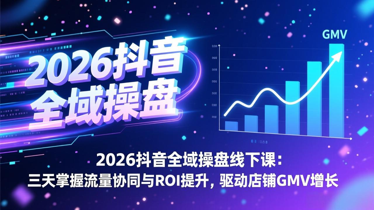 2026抖音全域操盘线下课：三天掌握流量协同与ROI提升，驱动店铺GMV增长-hl998