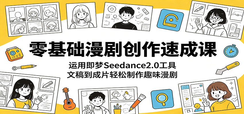 零基础漫剧创作速成课：运用即梦Seedance2.0工具，文稿到成片轻松制作趣味漫剧-hl998