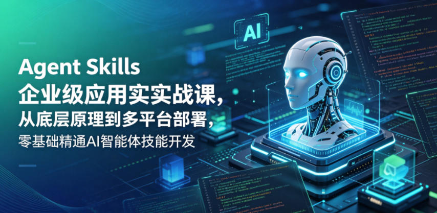 Agent Skills企业级应用实战课，从底层原理到多平台部署，零基础精通AI智能体技能开发-hl998