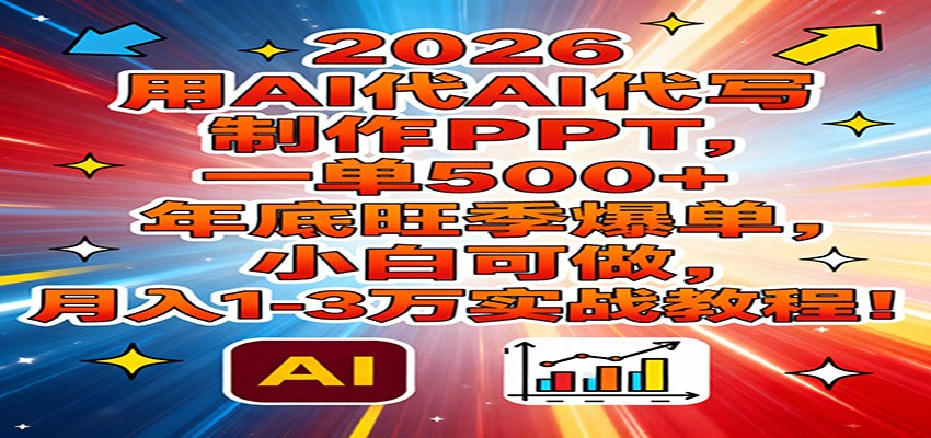 2026用AI代写制作PPT，一单500+，年底旺季爆单，小白可做，月入1-3万实战教程-hl998