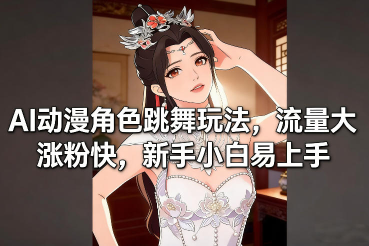 AI动漫角色跳舞玩法，流量大涨粉快，新手小白易上手-hl998