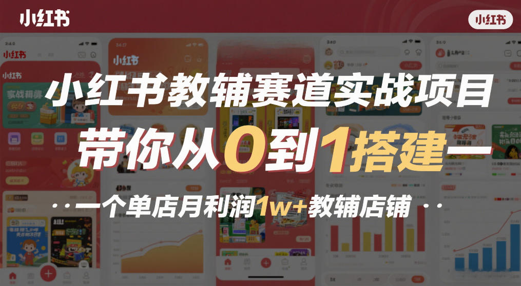 小红书教辅赛道实战项目，带你从0到1搭建一个单店月利润1w+教辅店铺-hl998
