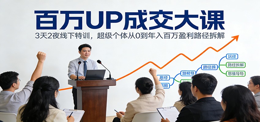 百万UP成交大课：3天2夜线下特训，超级个体从0到年入百万盈利路径拆解-hl998