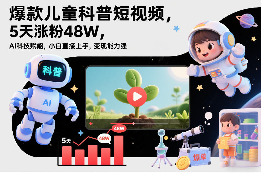 爆款儿童科普短视频，5天涨粉48W，AI科技赋能，小白直接上手，变现能力强，橱窗带货爆单不停-hl998
