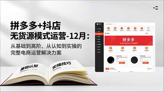 拼多多+抖店无货源模式运营-12月：从基础到高阶、从认知到实操的完整电商运营解决方案-hl998