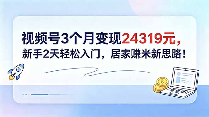 视频号3个月变现24319元，新手2天轻松入门，居家赚米新思路！-hl998