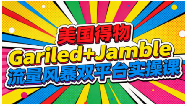 美国得物Gariled+Jamble流量风暴双平台实操课，两大美国热门平台全流程运营-hl998