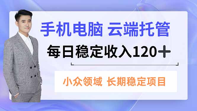 手机、电脑云端托管，每日稳定收入120+，小众领域长期稳定-hl998