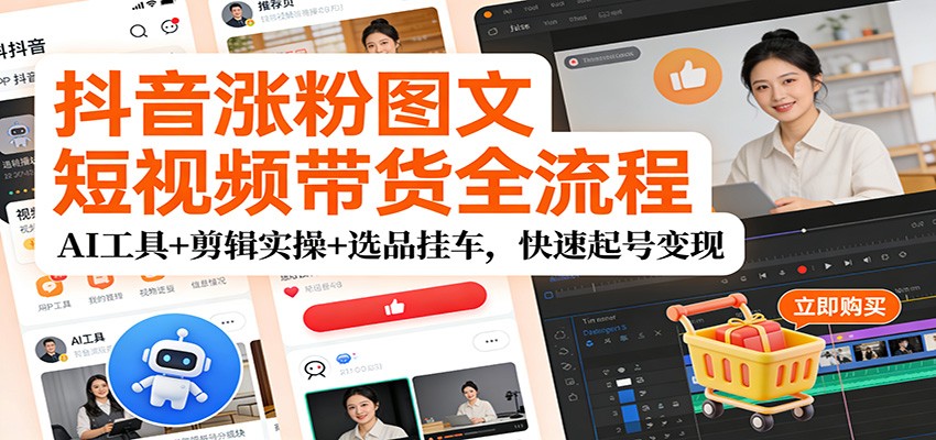 抖音涨粉图文短视频带货全流程，AI工具+剪辑实操+选品挂车，快速起号变现-hl998