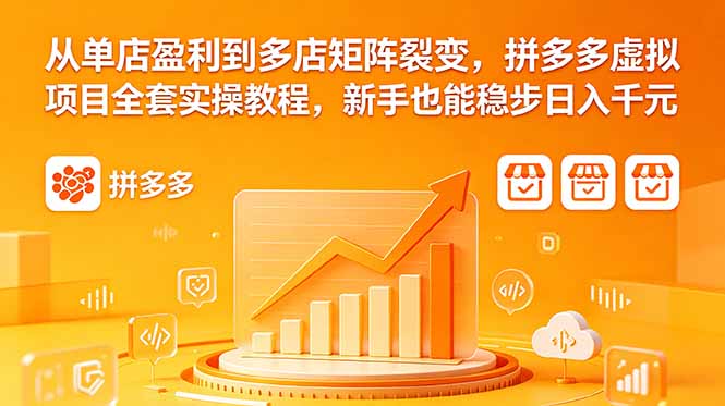 从单店盈利到多店矩阵裂变，拼多多虚拟项目全套实操教程，新手也能稳步日入千元-hl998