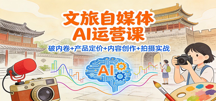 文旅自媒体AI运营课：破内卷+产品定价+内容创作+拍摄实战-hl998