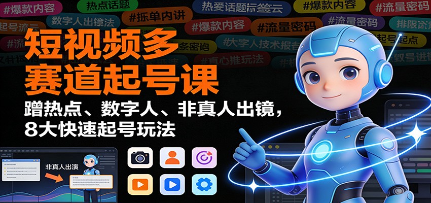短视频多赛道起号课：蹭热点、数字人、非真人出镜，8大快速起号玩法-hl998