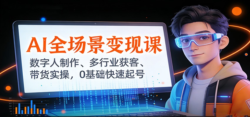 AI全场景变现课：数字人制作、多行业获客、带货实操，0基础快速起号-hl998