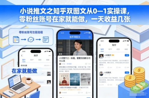 小说推文之知乎双图文从0—1实操课，零粉丝账号在家就能做，一天收益几张-hl998