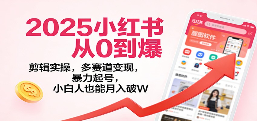 2025小红书从0到爆：剪辑实操，多赛道变现，暴力起号，零基础也能月入破W-hl998