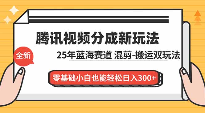 腾讯视频分成计划最新教程：25年蓝海赛道，混剪、搬运双玩法，零基础小白也能轻松日入300+-hl998