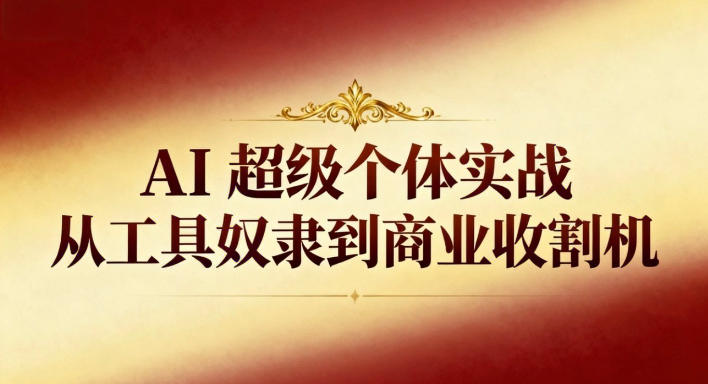 AI超级个体实战：从工具奴隶到商业收割机-hl998