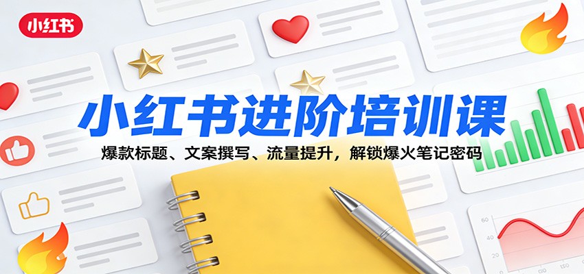 小红书进阶培训课：爆款标题、文案撰写、流量提升，解锁爆火笔记密码-hl998