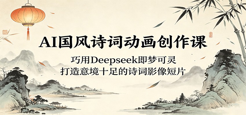 AI国风诗词动画创作课：巧用Deepseek即梦可灵，打造意境十足的诗词影像短片-hl998