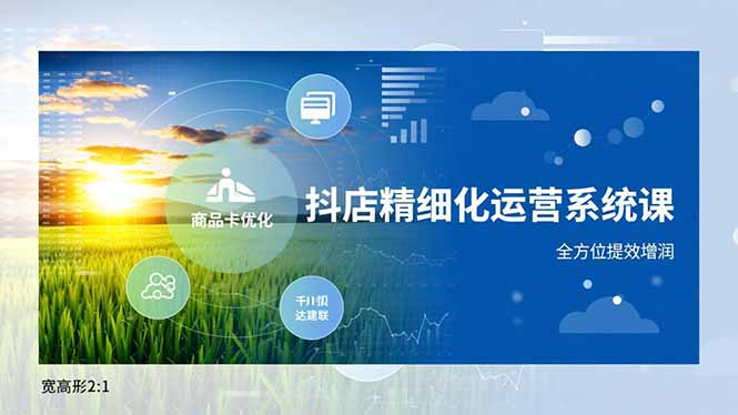 抖店精细化运营系统课，商品卡优化、达人建联、千川投放，全方位提效增润-hl998